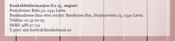 Merk ny adresse og fasttelefon fra 15. august! Ny adresse: Boks 50, 2341 Løten. Besøk etter avtale: Bøndernes Hus, Stasjonsveien 2, Løten. Ny fasttelefon: 62 59 00 63
